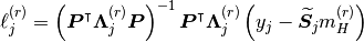 \ell^{(r)}_{j} = \left( \bm{P}^{\intercal} \bm{\Lambda}^{(r)}_{j} \bm{P} \right)^{-1} \bm{P}^{\intercal} \bm{\Lambda}^{(r)}_{j} \left( y_{j} - \bm{\widetilde{S}}_{j} m^{(r)}_{H} \right)