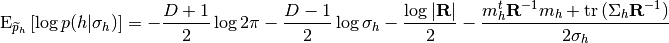 \mathrm{E}_{\widetilde{p}_{h}}\left[ \log p(h | \sigma_{h}) \right] = -\frac{D+1}{2}\log 2\pi -
\frac{D-1}{2}\log \sigma_{h} - \frac{\log \left| \mathbf{R} \right|}{2} - \frac{m^{t}_{h}\mathbf{R}^{-1}m_{h}
+ \mathrm{tr} \left( \Sigma_{h} \mathbf{R}^{-1} \right)}{2 \sigma_{h}}